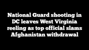 National Guard shooting in DC leaves West Virginia reeling as top official slams Afghanistan withdrawal
