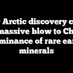 New Arctic discovery could deal massive blow to Chinese dominance of rare earth minerals
