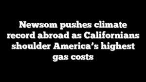 Newsom pushes climate record abroad as Californians shoulder America’s highest gas costs