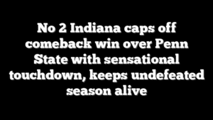 No 2 Indiana caps off comeback win over Penn State with sensational touchdown, keeps undefeated season alive