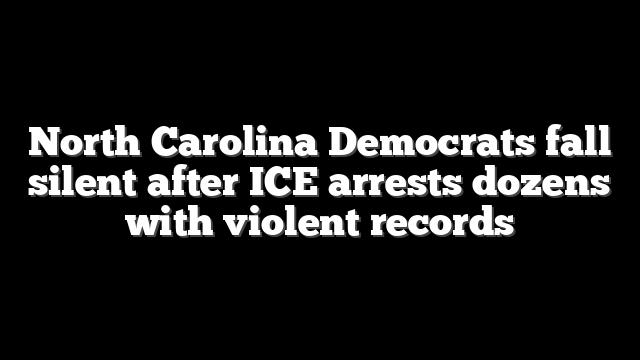 North Carolina Democrats fall silent after ICE arrests dozens with violent records