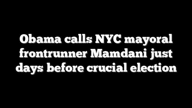 Obama calls NYC mayoral frontrunner Mamdani just days before crucial election