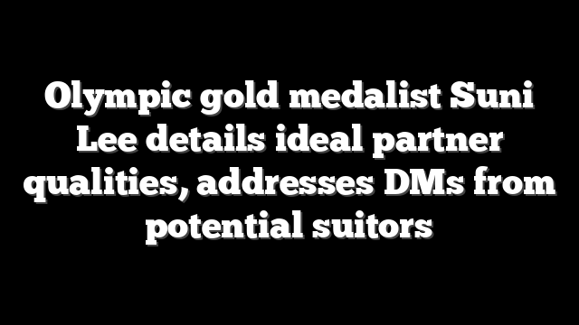 Olympic gold medalist Suni Lee details ideal partner qualities, addresses DMs from potential suitors