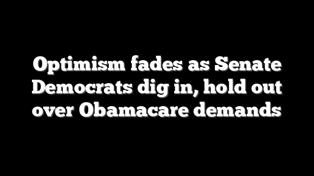 Optimism fades as Senate Democrats dig in, hold out over Obamacare demands