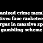 Organized crime member, relatives face racketeering charges in massive sports gambling scheme