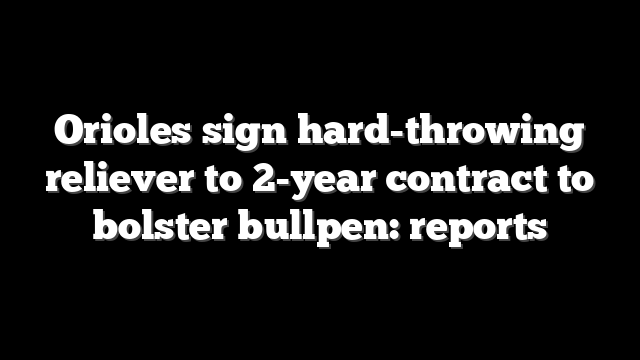Orioles sign hard-throwing reliever to 2-year contract to bolster bullpen: reports
