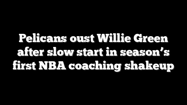 Pelicans oust Willie Green after slow start in season’s first NBA coaching shakeup