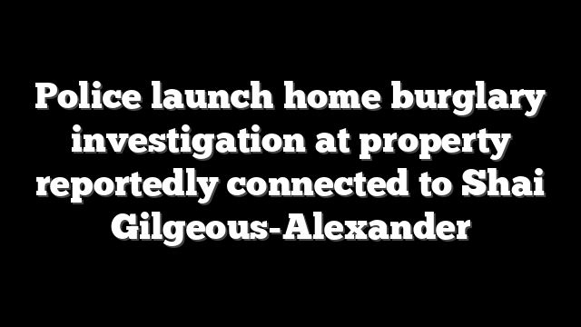 Police launch home burglary investigation at property reportedly connected to Shai Gilgeous-Alexander