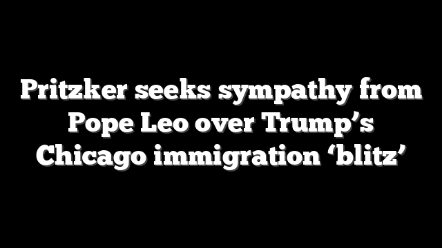 Pritzker seeks sympathy from Pope Leo over Trump’s Chicago immigration ‘blitz’