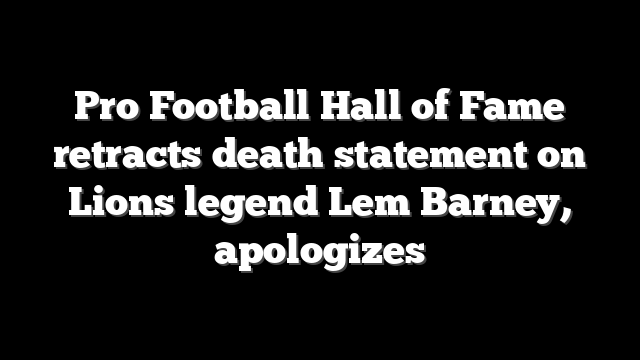 Pro Football Hall of Fame retracts death statement on Lions legend Lem Barney, apologizes