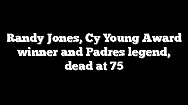 Randy Jones, Cy Young Award winner and Padres legend, dead at 75