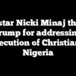 Rap star Nicki Minaj thanks Trump for addressing persecution of Christians in Nigeria