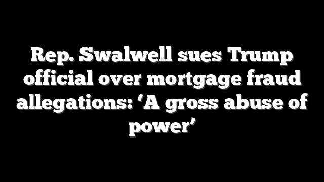 Rep. Swalwell sues Trump official over mortgage fraud allegations: ‘A gross abuse of power’