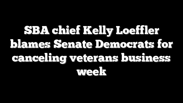 SBA chief Kelly Loeffler blames Senate Democrats for canceling veterans business week