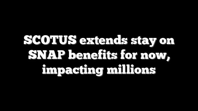 SCOTUS extends stay on SNAP benefits for now, impacting millions