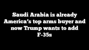 Saudi Arabia is already America’s top arms buyer and now Trump wants to add F-35s