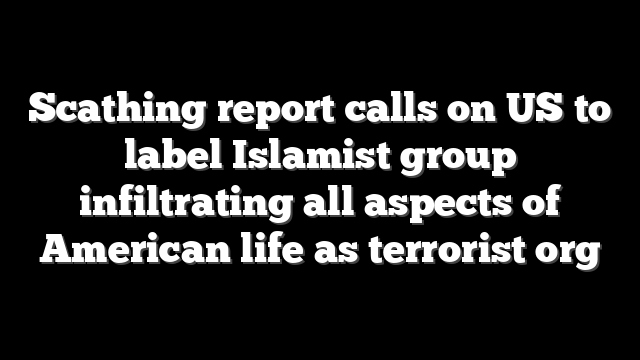 Scathing report calls on US to label Islamist group infiltrating all aspects of American life as terrorist org