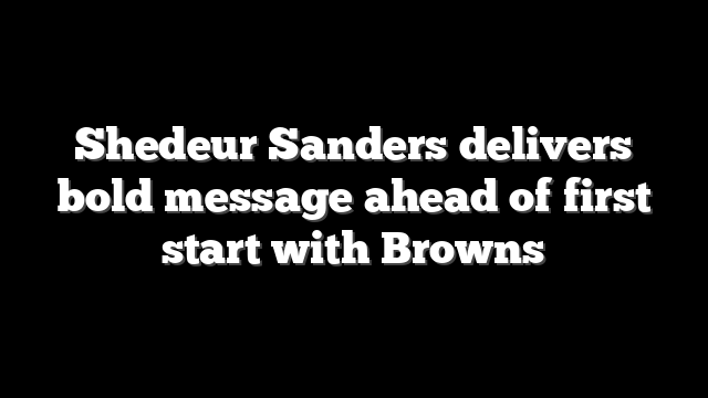 Shedeur Sanders delivers bold message ahead of first start with Browns