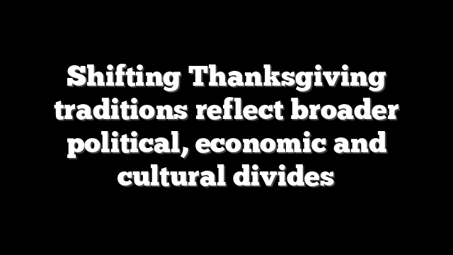 Shifting Thanksgiving traditions reflect broader political, economic and cultural divides