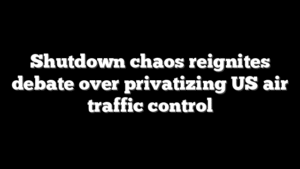 Shutdown chaos reignites debate over privatizing US air traffic control