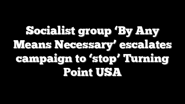 Socialist group ‘By Any Means Necessary’ escalates campaign to ‘stop’ Turning Point USA