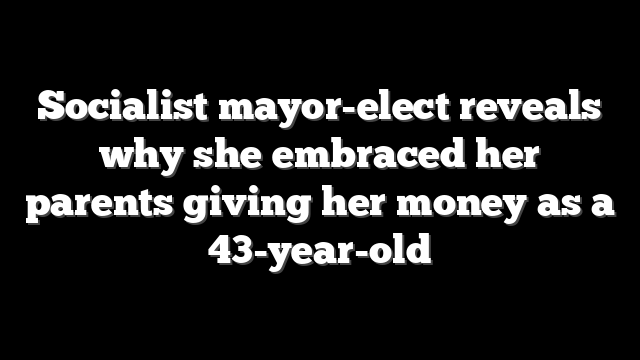 Socialist mayor-elect reveals why she embraced her parents giving her money as a 43-year-old