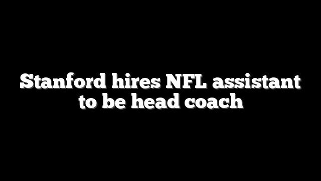 Stanford hires NFL assistant to be head coach