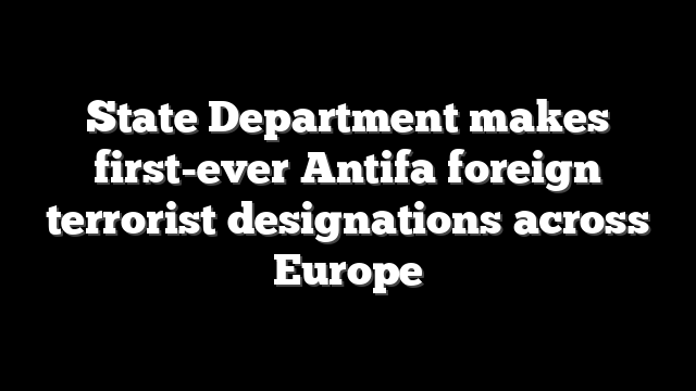 State Department makes first-ever Antifa foreign terrorist designations across Europe