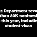 State Department revoked more than 80K nonimmigrant visas this year, including 8K student visas