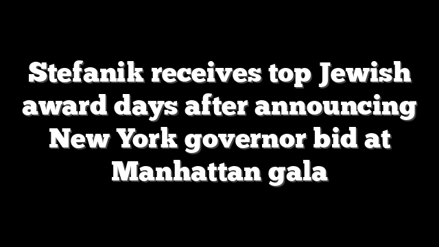 Stefanik receives top Jewish award days after announcing New York governor bid at Manhattan gala