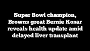 Super Bowl champion, Browns great Bernie Kosar reveals health update amid delayed liver transplant