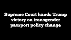 Supreme Court hands Trump victory on transgender passport policy change