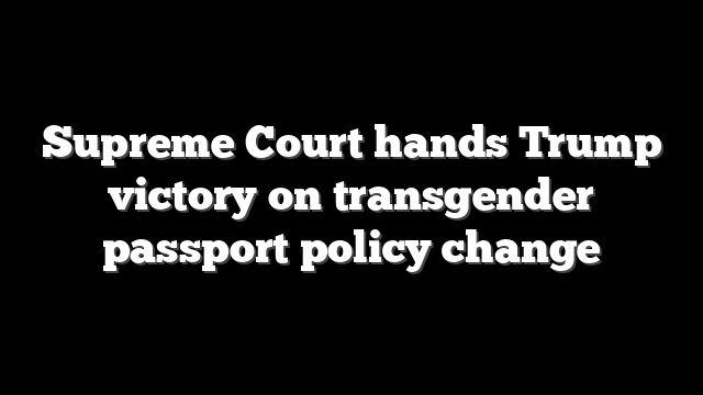 Supreme Court hands Trump victory on transgender passport policy change