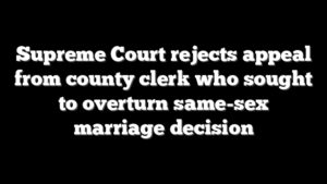 Supreme Court rejects appeal from county clerk who sought to overturn same-sex marriage decision