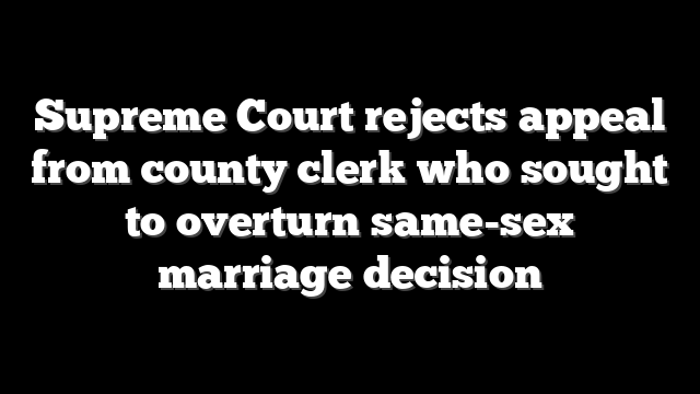 Supreme Court rejects appeal from county clerk who sought to overturn same-sex marriage decision