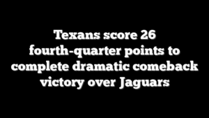 Texans score 26 fourth-quarter points to complete dramatic comeback victory over Jaguars