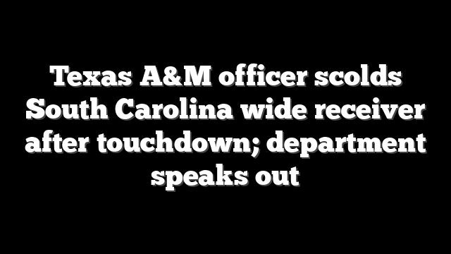 Texas A&M officer scolds South Carolina wide receiver after touchdown; department speaks out