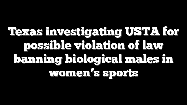 Texas investigating USTA for possible violation of law banning biological males in women’s sports