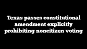 Texas passes constitutional amendment explicitly prohibiting noncitizen voting