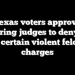 Texas voters approve requiring judges to deny bail for certain violent felony charges