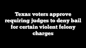 Texas voters approve requiring judges to deny bail for certain violent felony charges