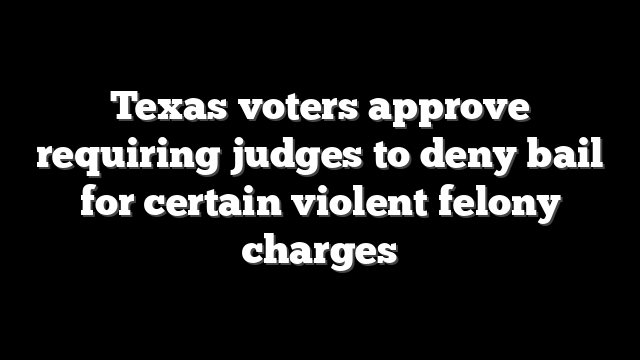 Texas voters approve requiring judges to deny bail for certain violent felony charges