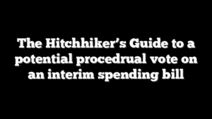 The Hitchhiker’s Guide to a potential procedrual vote on an interim spending bill