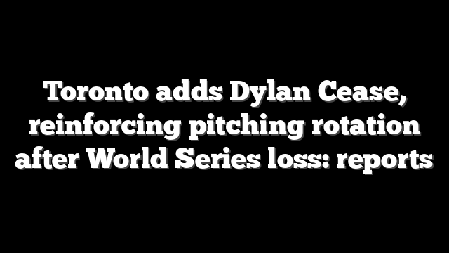 Toronto adds Dylan Cease, reinforcing pitching rotation after World Series loss: reports