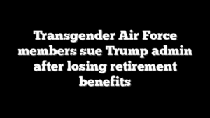 Transgender Air Force members sue Trump admin after losing retirement benefits
