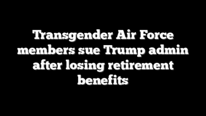 Transgender Air Force members sue Trump admin after losing retirement benefits
