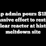 Trump admin pours $1B into massive effort to restart nuclear reactor at historic meltdown site