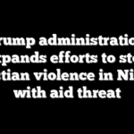 Trump administration expands efforts to stop Christian violence in Nigeria with aid threat