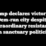 Trump declares victory in Dem-run city despite ‘extraordinary resistance’ from sanctuary politicians