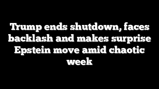 Trump ends shutdown, faces backlash and makes surprise Epstein move amid chaotic week